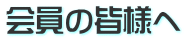 会員の皆様へ 